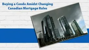 Buying a Condo Amidst Changing Canadian Mortgage Rules